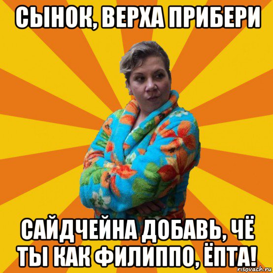 сынок, верха прибери сайдчейна добавь, чё ты как филиппо, ёпта!, Мем Типичная мама