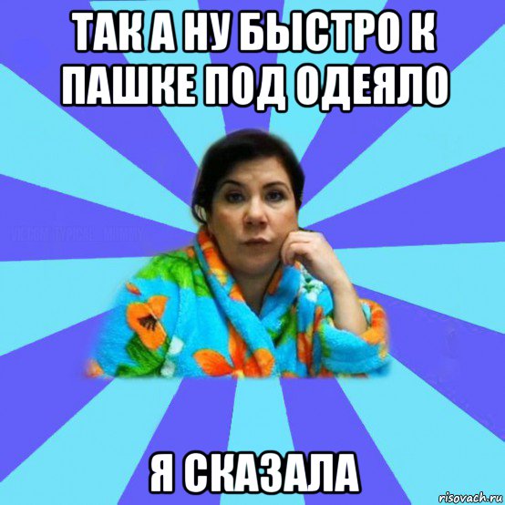 так а ну быстро к пашке под одеяло я сказала, Мем типичная мама