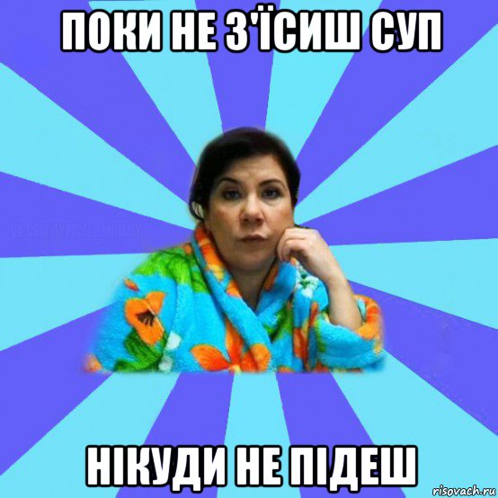 поки не з'їсиш суп нікуди не підеш, Мем типичная мама