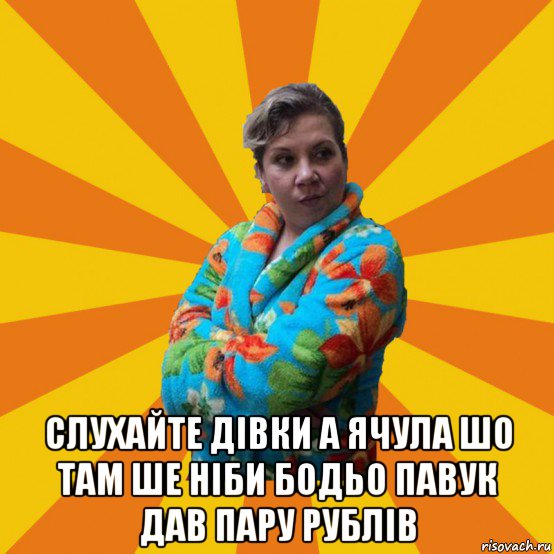  слухайте дівки а ячула шо там ше ніби бодьо павук дав пару рублів, Мем Типичная мама