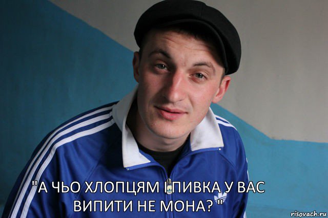 "А ЧЬО хлопцям і пивКа у вас випити не мона? ", Мем Типичный гопник