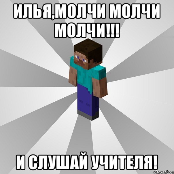 Илья,МОЛЧИ МОЛЧИ МОЛЧИ!!! и СЛУШАЙ УЧИТЕЛЯ!, Мем Типичный игрок Minecraft