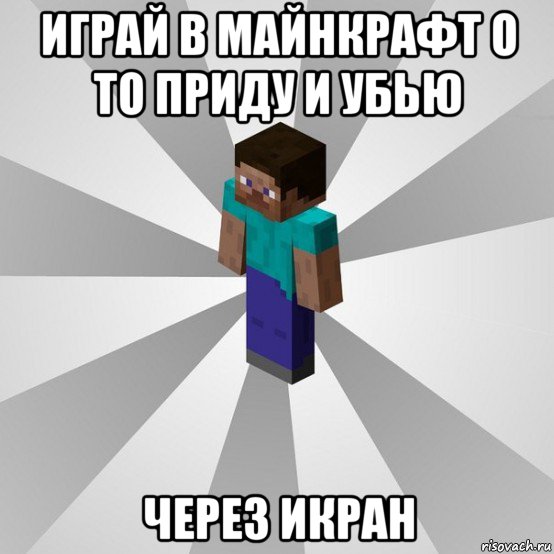 играй в майнкрафт о то приду и убью через икран, Мем Типичный игрок Minecraft