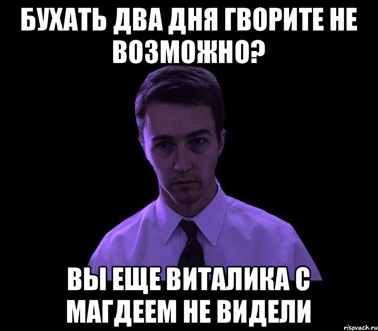 бухать два дня гворите не возможно? вы еще Виталика с Магдеем не видели, Мем типичный недосыпающий