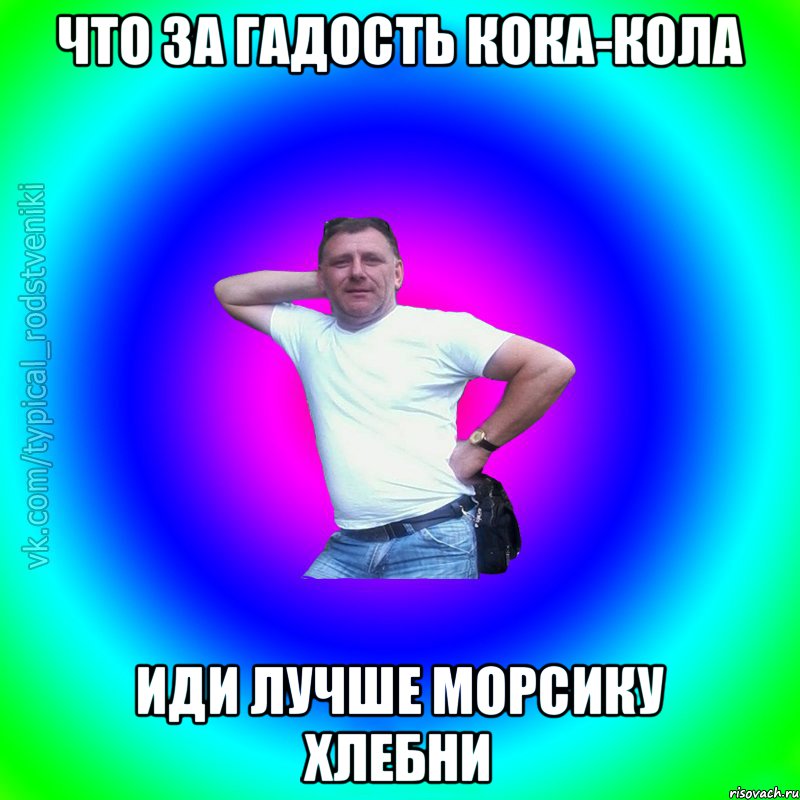 Что за гадость кока-кола иди лучше морсику хлебни, Мем Типичный Батя