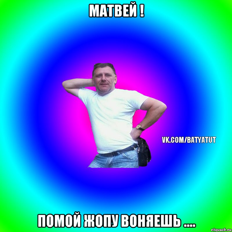 Матвей ! помой жопу воняешь ...., Мем  Типичный Батя вк