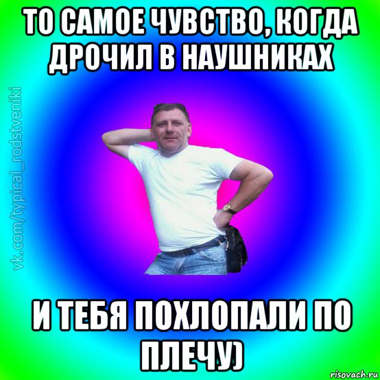 то самое чувство, когда дрочил в наушниках и тебя похлопали по плечу), Мем Типичный Батя