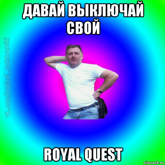 давай выключай свой royal quest, Мем Типичный Батя