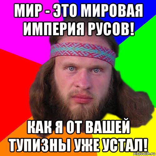 мир - это мировая империя русов! как я от вашей тупизны уже устал!, Мем Типичный долбослав