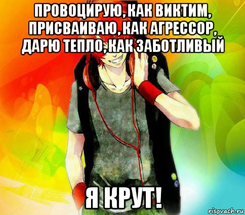 провоцирую, как виктим, присваиваю, как агрессор, дарю тепло, как заботливый я крут!, Мем типичный гексли