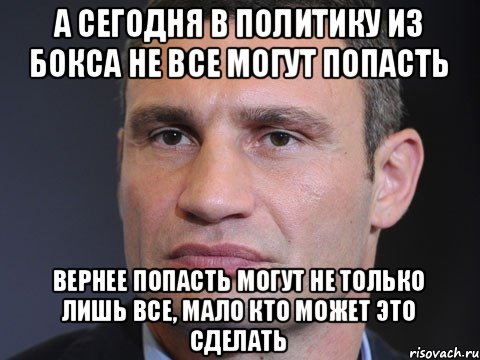 а сегодня в политику из бокса не все могут попасть вернее попасть могут не только лишь все, мало кто может это сделать, Мем Типичный Кличко