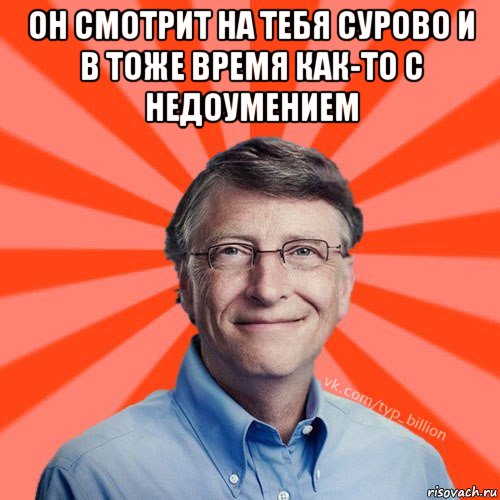 он смотрит на тебя сурово и в тоже время как-то с недоумением , Мем Типичный Миллиардер (Билл Гейст)