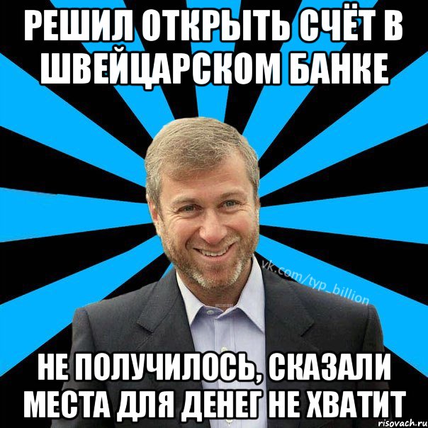 РЕШИЛ ОТКРЫТЬ СЧЁТ В ШВЕЙЦАРСКОМ БАНКЕ не получилось, сказали места для денег не хватит, Мем  Типичный Миллиардер (Абрамович)