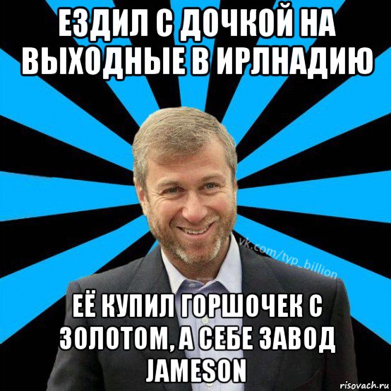 ездил с дочкой на выходные в ирлнадию её купил горшочек с золотом, а себе завод jameson, Мем  Типичный Миллиардер (Абрамович)