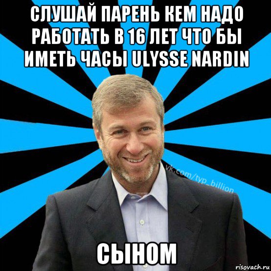 слушай парень кем надо работать в 16 лет что бы иметь часы ulysse nardin сыном, Мем  Типичный Миллиардер (Абрамович)