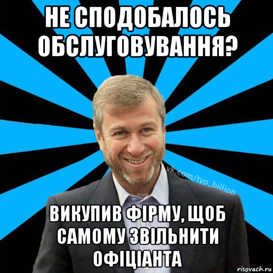 не сподобалось обслуговування? викупив фірму, щоб самому звільнити офіціанта, Мем  Типичный Миллиардер (Абрамович)