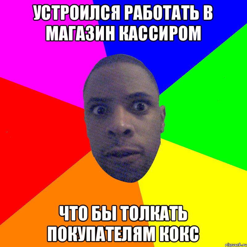 устроился работать в магазин кассиром что бы толкать покупателям кокс, Мем  Типичный Негр