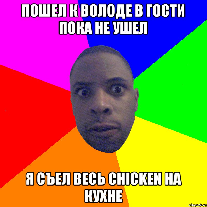 Пошел к Володе в гости пока he ушел Я съел весь chicken на кухне, Мем  Типичный Негр