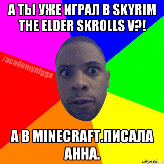 а ты уже играл в skyrim the elder skrolls v?! а в minecraft.писала анна., Мем  ТИПИЧНЫЙ НЕГР