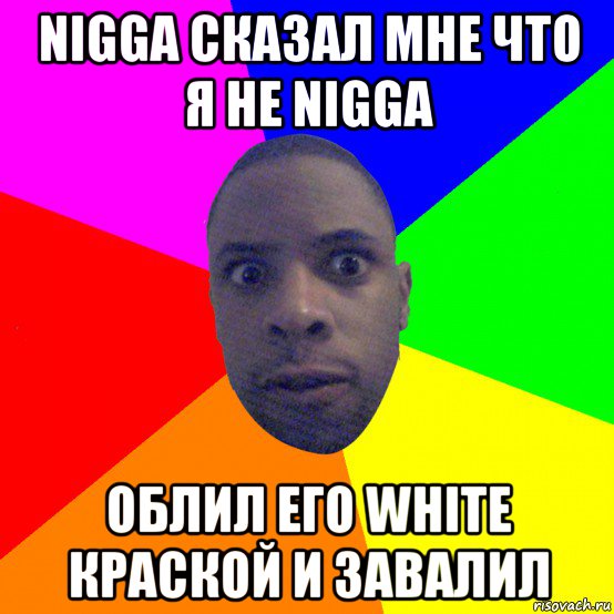 nigga сказал мне что я не nigga облил его white краской и завалил, Мем  Типичный Негр