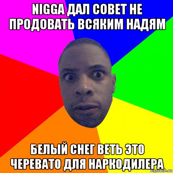 nigga дал совет не продовать всяким надям белый снег веть это черевато для наркодилера, Мем  Типичный Негр