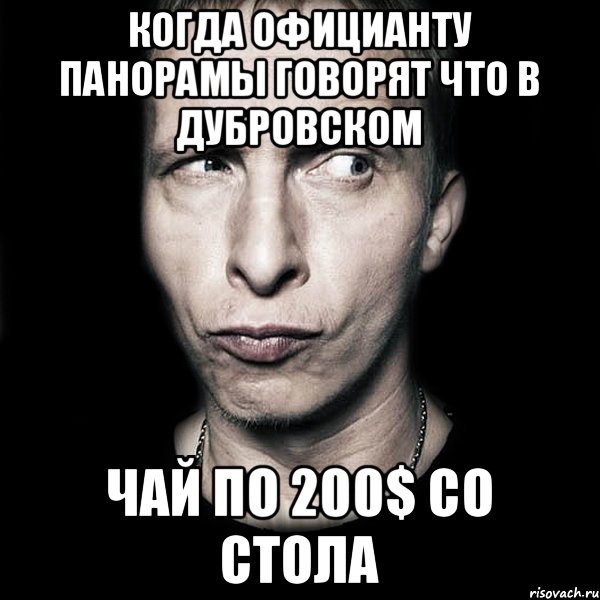 Когда официанту Панорамы говорят что в Дубровском чай по 200$ со стола, Мем  Типичный Охлобыстин