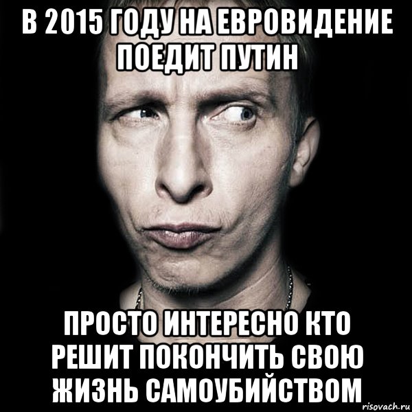 в 2015 году на евровидение поедит Путин Просто интересно кто решит покончить свою жизнь самоубийством, Мем  Типичный Охлобыстин