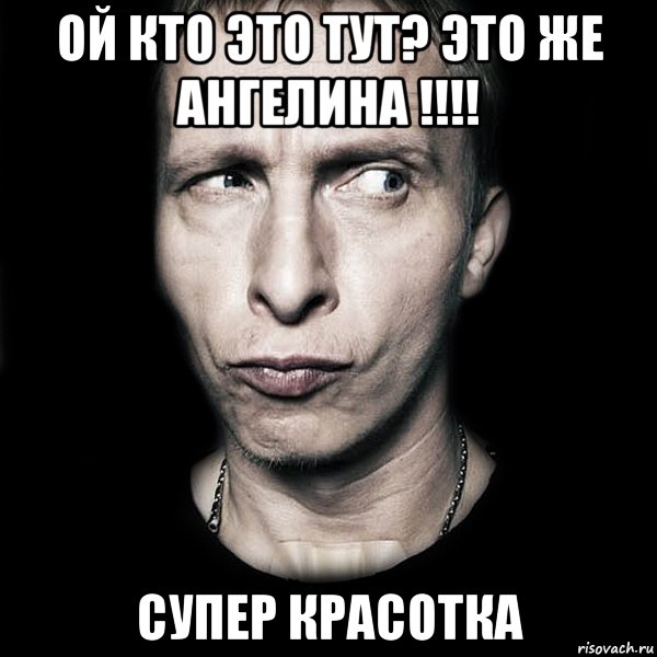 Ой кто это тут? Это же Ангелина !!!! Супер красотка, Мем  Типичный Охлобыстин