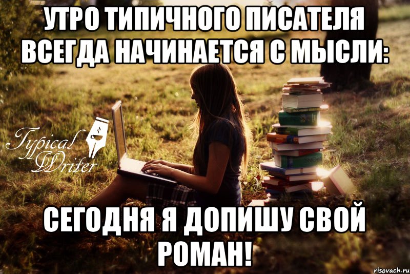 Утро Типичного писателя всегда начинается с мысли: Сегодня я допишу свой роман!