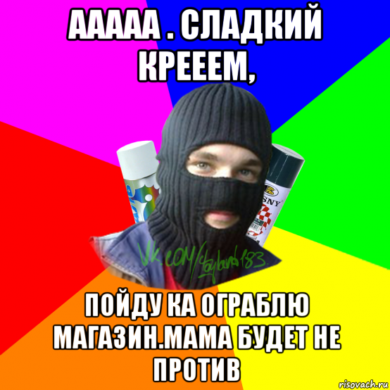 ааааа . сладкий крееем, пойду ка ограблю магазин.мама будет не против, Мем ТИПИЧНЫЙ РАЙТЕР