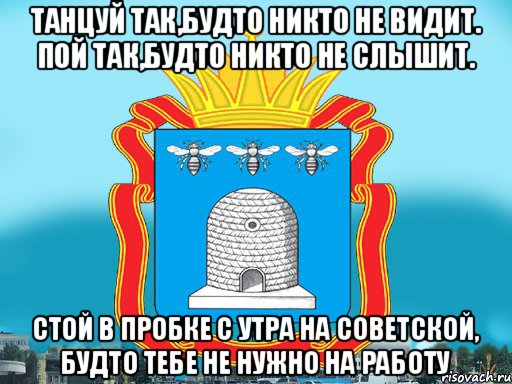 Танцуй так,будто никто не видит. Пой так,будто никто не слышит. Стой в пробке с утра на советской, будто тебе не нужно на работу, Мем Типичный Тамбов