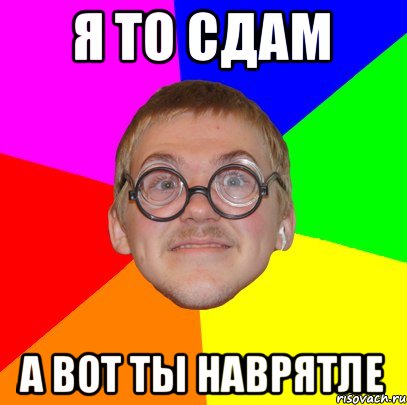 Я то сдам А вот ты наврятле, Мем Типичный ботан