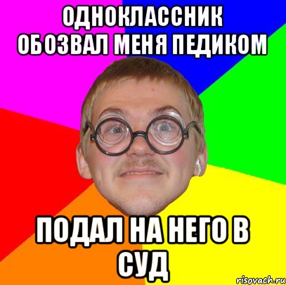 одноклассник обозвал меня педиком подал на него в суд, Мем Типичный ботан