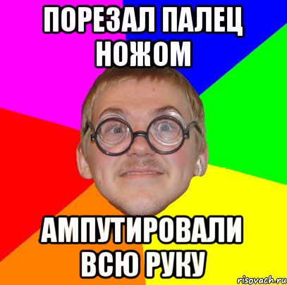 порезал палец ножом ампутировали всю руку, Мем Типичный ботан