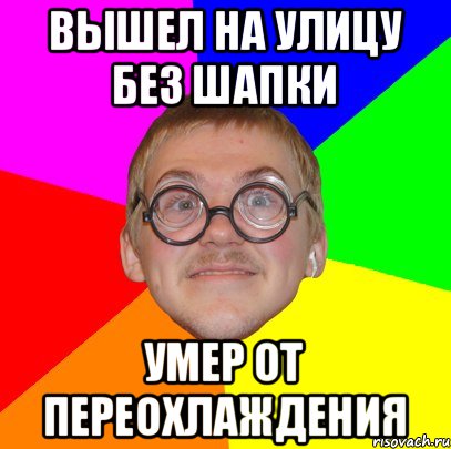 вышел на улицу без шапки умер от переохлаждения, Мем Типичный ботан