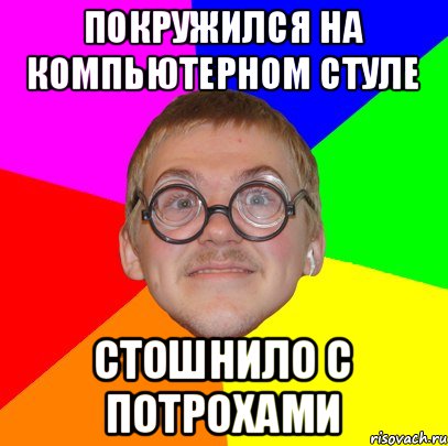 покружился на компьютерном стуле стошнило с потрохами, Мем Типичный ботан