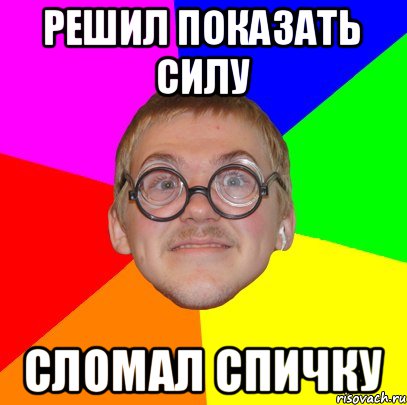 решил показать силу сломал спичку, Мем Типичный ботан