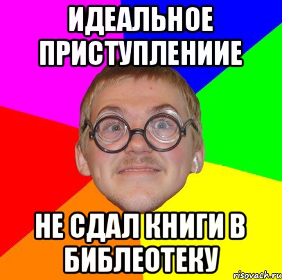 Идеальное приступлениие Не сдал книги в библеотеку, Мем Типичный ботан