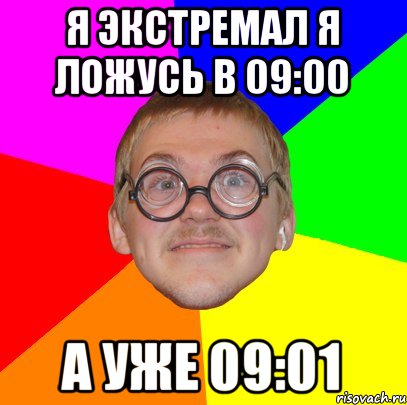 Я экстремал я ложусь в 09:00 А уже 09:01, Мем Типичный ботан