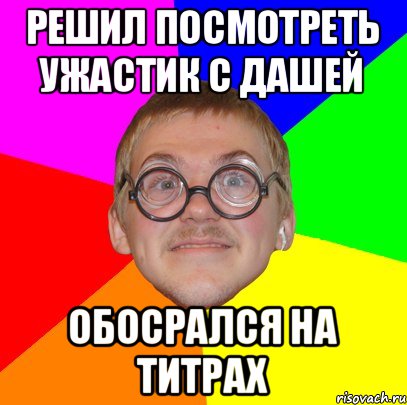 рЕШИЛ ПОСМОТРЕТЬ УЖАСТИК С ДАШЕЙ ОБОСРАЛСЯ НА ТИТРАХ, Мем Типичный ботан