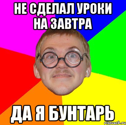 Не сделал уроки на завтра Да я бунтарь, Мем Типичный ботан