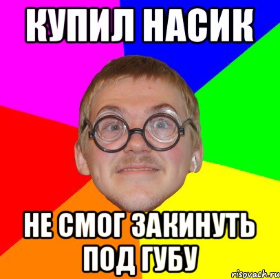 Купил насик Не смог закинуть под губу, Мем Типичный ботан