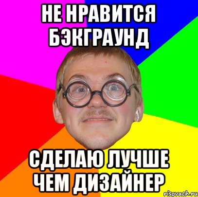 Не нравится бэкграунд сделаю лучше чем дизайнер, Мем Типичный ботан