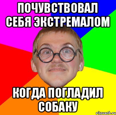 Почувствовал себя экстремалом Когда погладил собаку, Мем Типичный ботан