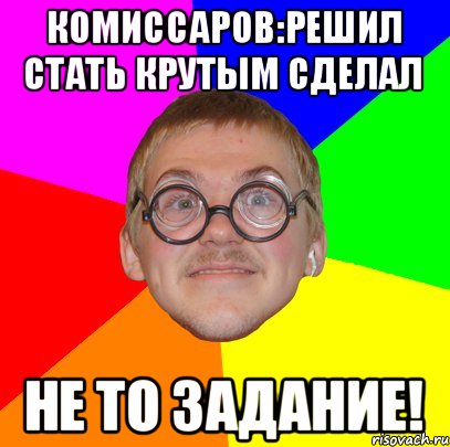 Комиссаров:решил стать крутым сделал не то задание!, Мем Типичный ботан