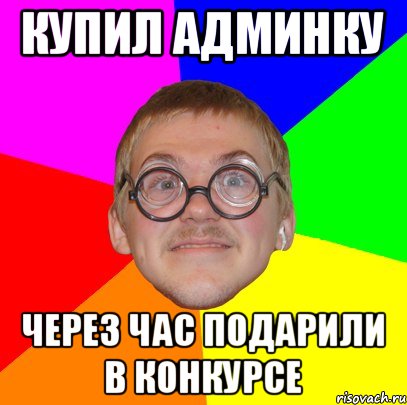 Купил админку Через час подарили в конкурсе, Мем Типичный ботан