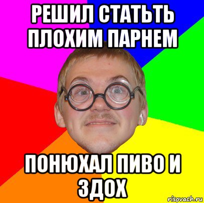 решил статьть плохим парнем понюхал пиво и здох, Мем Типичный ботан