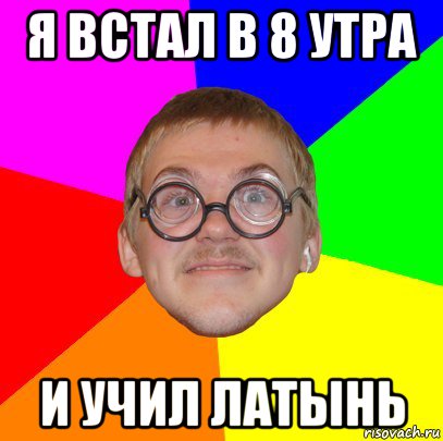 я встал в 8 утра и учил латынь, Мем Типичный ботан