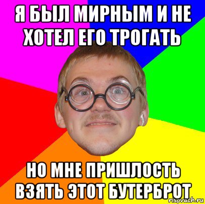 я был мирным и не хотел его трогать но мне пришлость взять этот бутерброт, Мем Типичный ботан