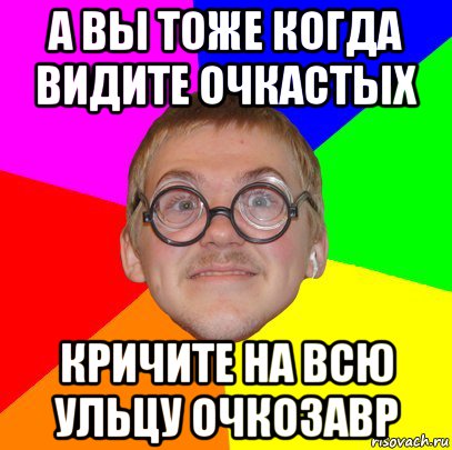 а вы тоже когда видите очкастых кричите на всю ульцу очкозавр, Мем Типичный ботан